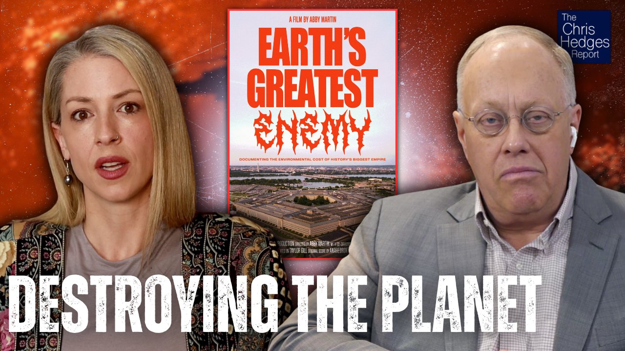 Why the U.S. Military is 'Earth's Greatest Enemy' (w/ Abby Martin) | The Chris Hedges Report