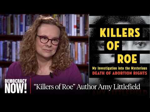 "Killers of Roe": Amy Littlefield Investigates the "Mysterious Death of Abortion Rights" in U.S.
