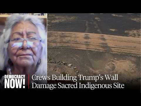 “They Don’t Care”: Trump’s Border Wall Construction Damages 1,000-Year-Old Sacred Indigenous Site